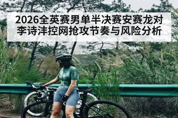 2026全英赛男单半决赛安赛龙对李诗沣控网抢攻节奏与风险分析