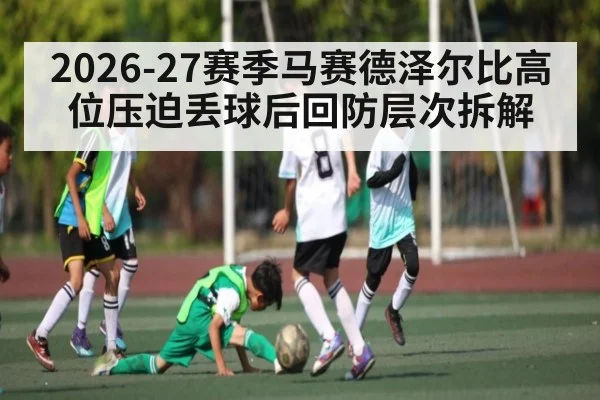 2026-27赛季马赛德泽尔比高位压迫丢球后回防层次拆解